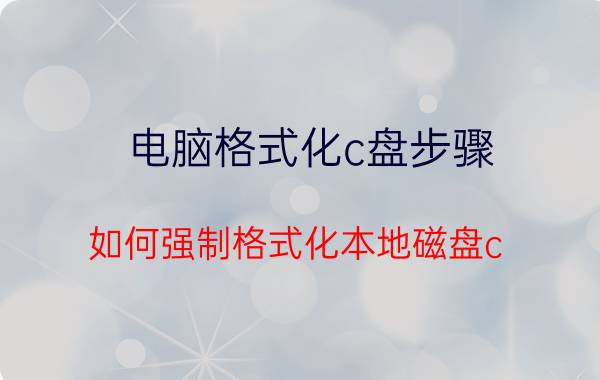 电脑格式化c盘步骤 如何强制格式化本地磁盘c？